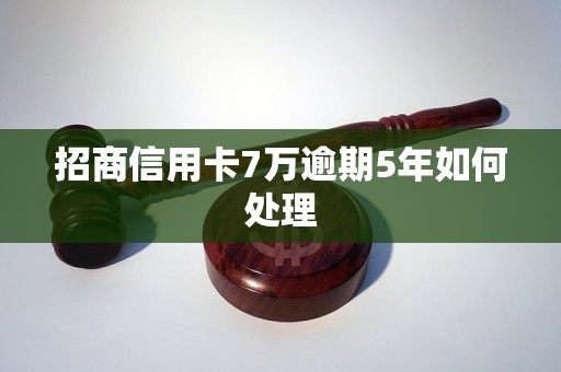 招商信用卡7万逾期5年如何处理