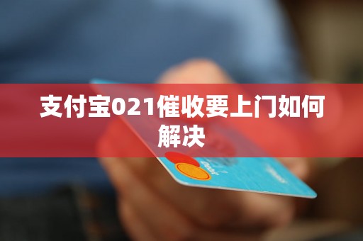 支付宝021催收要上门如何解决