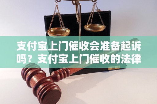 支付宝上门催收会准备起诉吗？支付宝上门催收的法律规定