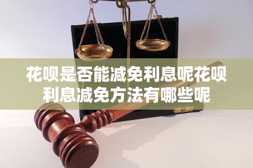 花呗是否能减免利息呢花呗利息减免方法有哪些呢