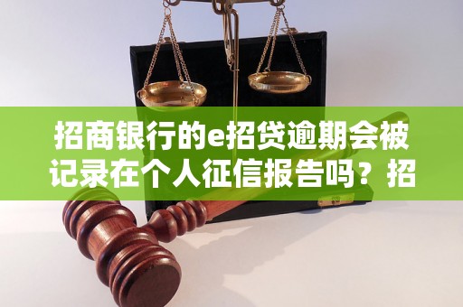 招商银行的e招贷逾期会被记录在个人征信报告吗？招商银行e招贷逾期会影响个人信用吗？