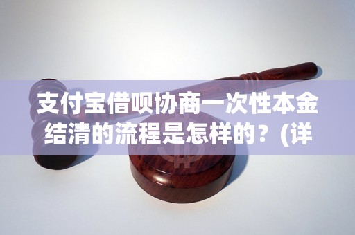 支付宝借呗协商一次性本金结清的流程是怎样的？(详细步骤解析)支付宝借呗一次性本金结清的条件及要求有哪些？(借呗结清所需资格说明)支付宝借呗一次性本金结清的利息如何计算？(结清所需支付的利息计算方法)