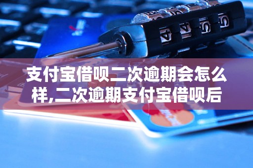 支付宝借呗二次逾期会怎么样,二次逾期支付宝借呗后果