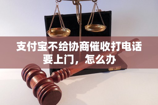 支付宝不给协商催收打电话要上门，怎么办