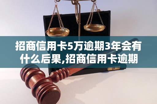 招商信用卡5万逾期3年会有什么后果,招商信用卡逾期3年的处理方式