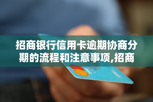 招商银行信用卡逾期协商分期的流程和注意事项,招商银行信用卡逾期协商分期的申请条件和优势