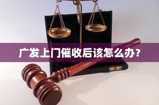 广发上门催收后该怎么办？