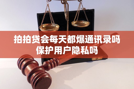 拍拍贷会每天都爆通讯录吗保护用户隐私吗