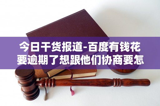 今日干货报道-百度有钱花要逾期了想跟他们协商要怎么做-百度有钱花怎么协商延期还款