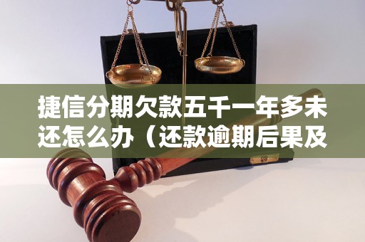 捷信分期欠款五千一年多未还怎么办（还款逾期后果及解决方法）