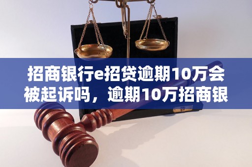 招商银行e招贷逾期10万会被起诉吗，逾期10万招商银行会采取什么措施