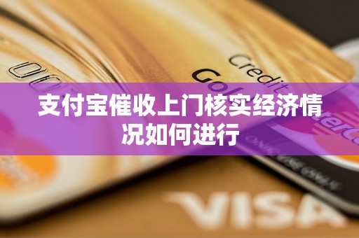 支付宝催收上门核实经济情况如何进行