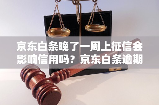 京东白条晚了一周上征信会影响信用吗？京东白条逾期还款后如何处理？