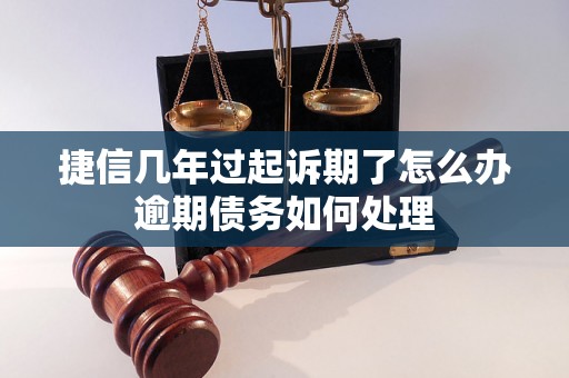 捷信几年过起诉期了怎么办逾期债务如何处理