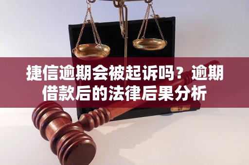 捷信逾期会被起诉吗？逾期借款后的法律后果分析