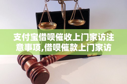 支付宝借呗催收上门家访注意事项,借呗催款上门家访流程