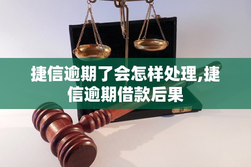 捷信逾期了会怎样处理,捷信逾期借款后果