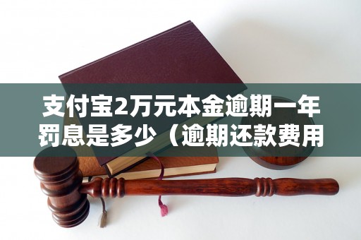 支付宝2万元本金逾期一年罚息是多少（逾期还款费用详解）