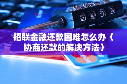 招联金融还款困难怎么办（协商还款的解决方法）