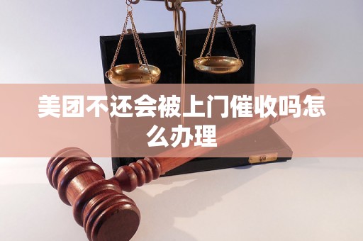 美团不还会被上门催收吗怎么办理