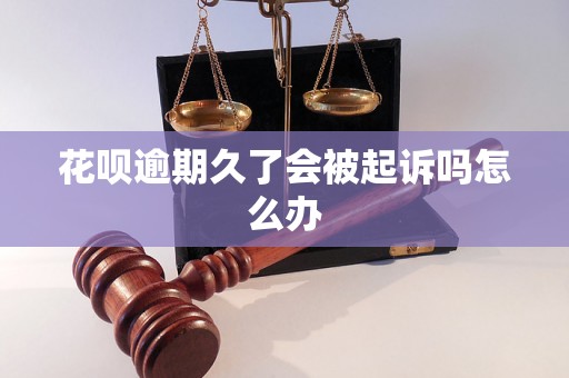 花呗逾期久了会被起诉吗怎么办