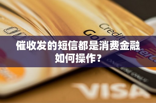 催收发的短信都是消费金融如何操作？