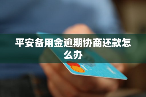 平安备用金逾期协商还款怎么办