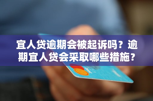 宜人贷逾期会被起诉吗？逾期宜人贷会采取哪些措施？