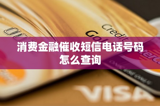 消费金融催收短信电话号码怎么查询