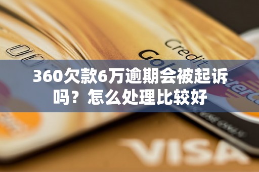 360欠款6万逾期会被起诉吗？怎么处理比较好