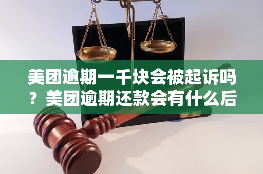 美团逾期一千块会被起诉吗？美团逾期还款会有什么后果？