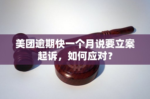 美团逾期快一个月说要立案起诉，如何应对？