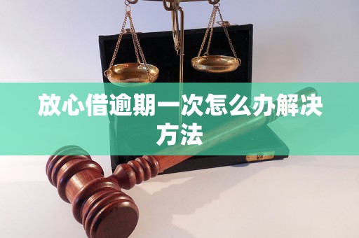 放心借逾期一次怎么办解决方法