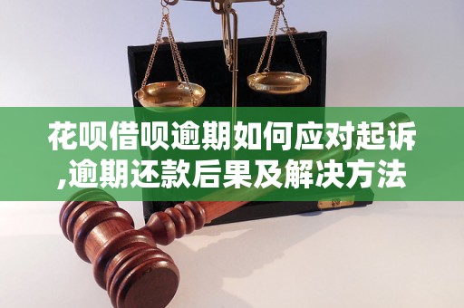 花呗借呗逾期如何应对起诉,逾期还款后果及解决方法