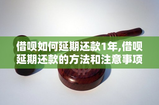 借呗如何延期还款1年,借呗延期还款的方法和注意事项