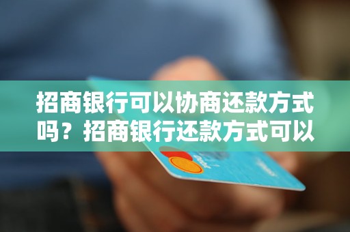 招商银行可以协商还款方式吗？招商银行还款方式可以协商吗？