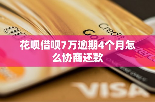 花呗借呗7万逾期4个月怎么协商还款