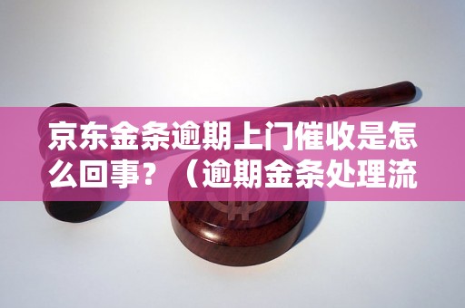 京东金条逾期上门催收是怎么回事？（逾期金条处理流程解析）