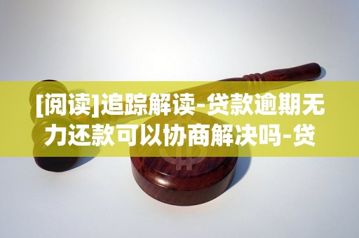 [阅读]追踪解读-贷款逾期无力还款可以协商解决吗-贷款逾期无力还款最佳处理方法