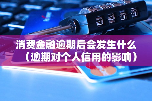 消费金融逾期后会发生什么（逾期对个人信用的影响）