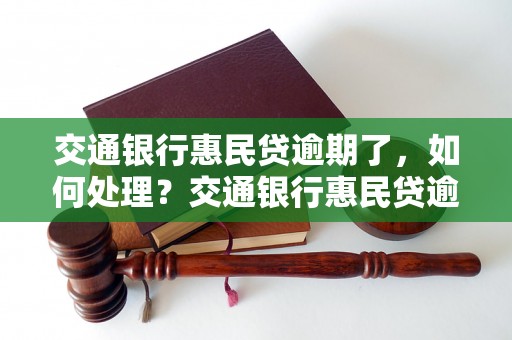 交通银行惠民贷逾期了，如何处理？交通银行惠民贷逾期后的处置办法