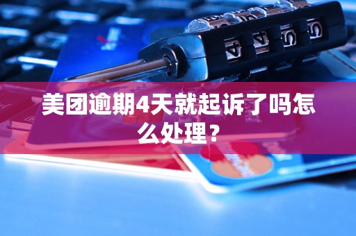 美团逾期4天就起诉了吗怎么处理？