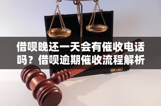 借呗晚还一天会有催收电话吗？借呗逾期催收流程解析