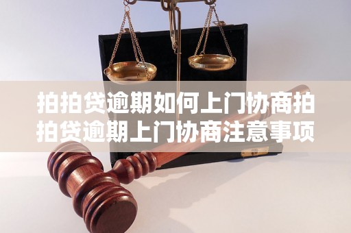 拍拍贷逾期如何上门协商拍拍贷逾期上门协商注意事项