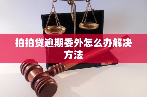 拍拍贷逾期委外怎么办解决方法