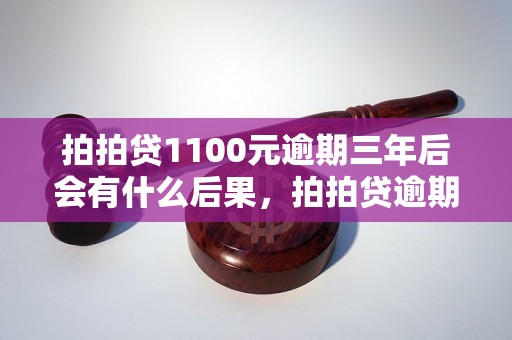 拍拍贷1100元逾期三年后会有什么后果，拍拍贷逾期三年会怎么处理