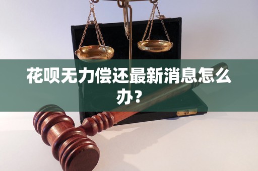 花呗无力偿还最新消息怎么办？