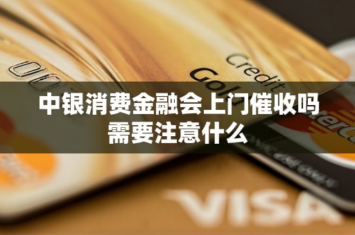 中银消费金融会上门催收吗需要注意什么