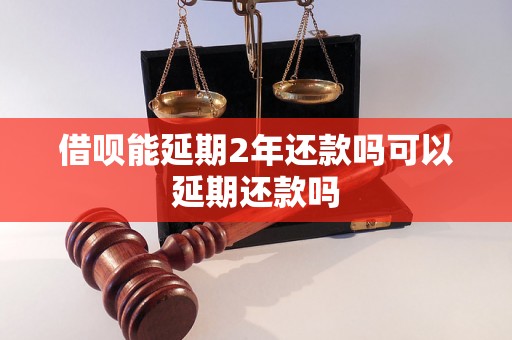 借呗能延期2年还款吗可以延期还款吗