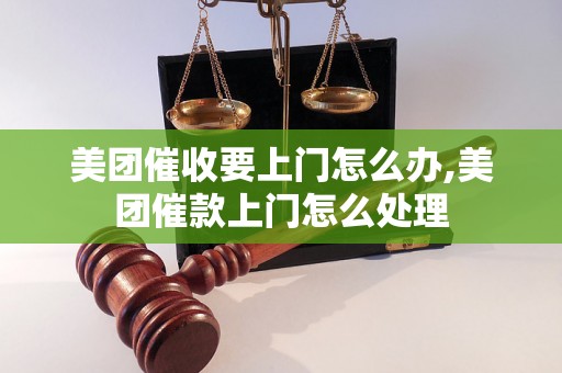 美团催收要上门怎么办,美团催款上门怎么处理